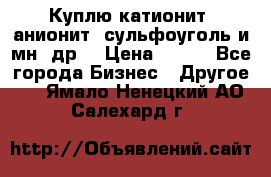 Куплю катионит ,анионит ,сульфоуголь и мн. др. › Цена ­ 100 - Все города Бизнес » Другое   . Ямало-Ненецкий АО,Салехард г.